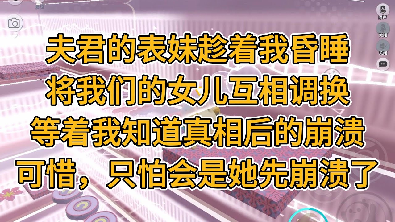 夫君的表妹趁着我昏睡，将我们的女儿互相调换。等着我知道真相后的崩溃。可惜，只怕会是她先崩溃了。#一口气看完   #小说  #故事