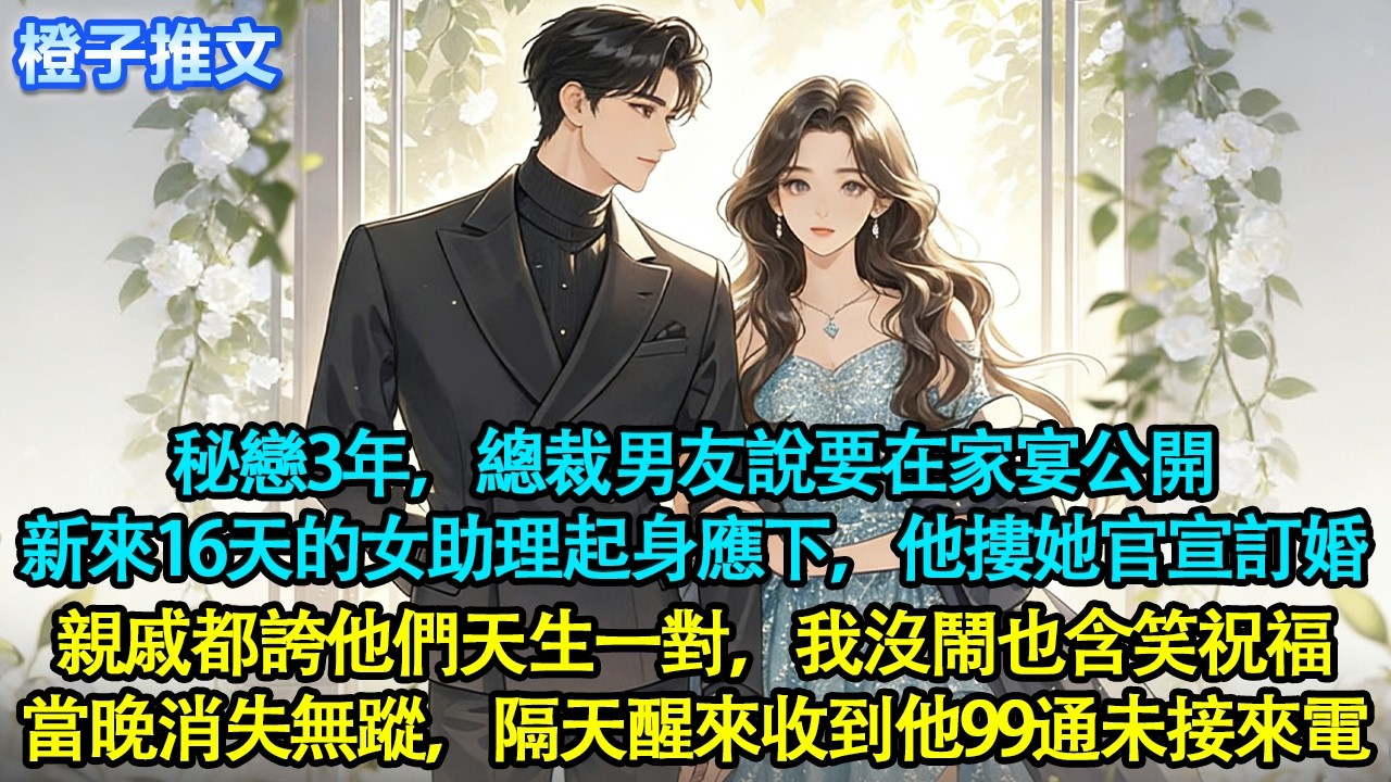 秘戀3年，總裁男友說要在家宴公開。新來16天的女助理起身應下，他摟她官宣訂婚。親戚都誇他們天生一對，我沒鬧也含笑祝福。當晚遞交離職，消失無蹤。隔天醒來他的未接來電刷滿手機#追妻火葬場 #情感