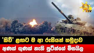 'කිව්' ළඟට ම ආ රුසියන් හමුදාව - අණක් ගුණක් නැති පුටින්ගේ මිසයිල - Hiru News