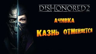 Dishonored 2: Ачивка «Казнь отменяется / Stay of Execution»