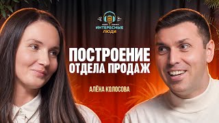 Как построить отдел продаж? Секреты от Алёны Колосовой. Интересные люди