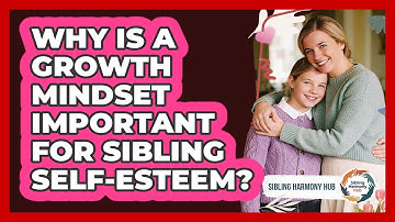 Why Is A Growth Mindset Important For Sibling Self-esteem? - Sibling Harmony Hub