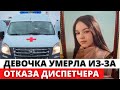 Школьница YMEPЛА из-за отказа ДИСПЕТЧЕРА скорой помощи отправить машину