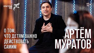 Культурный папа Артём Муратов / О том, что детям важно действовать самим