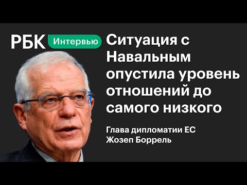 Глава дипломатии ЕС о ситуации с Навальным и отношениях с Россией