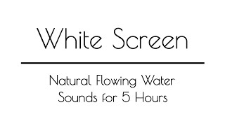 Water Stream Sounds WHITE SCREEN for Sleep & Relaxation | 5 Hours | Water Sounds White Screen