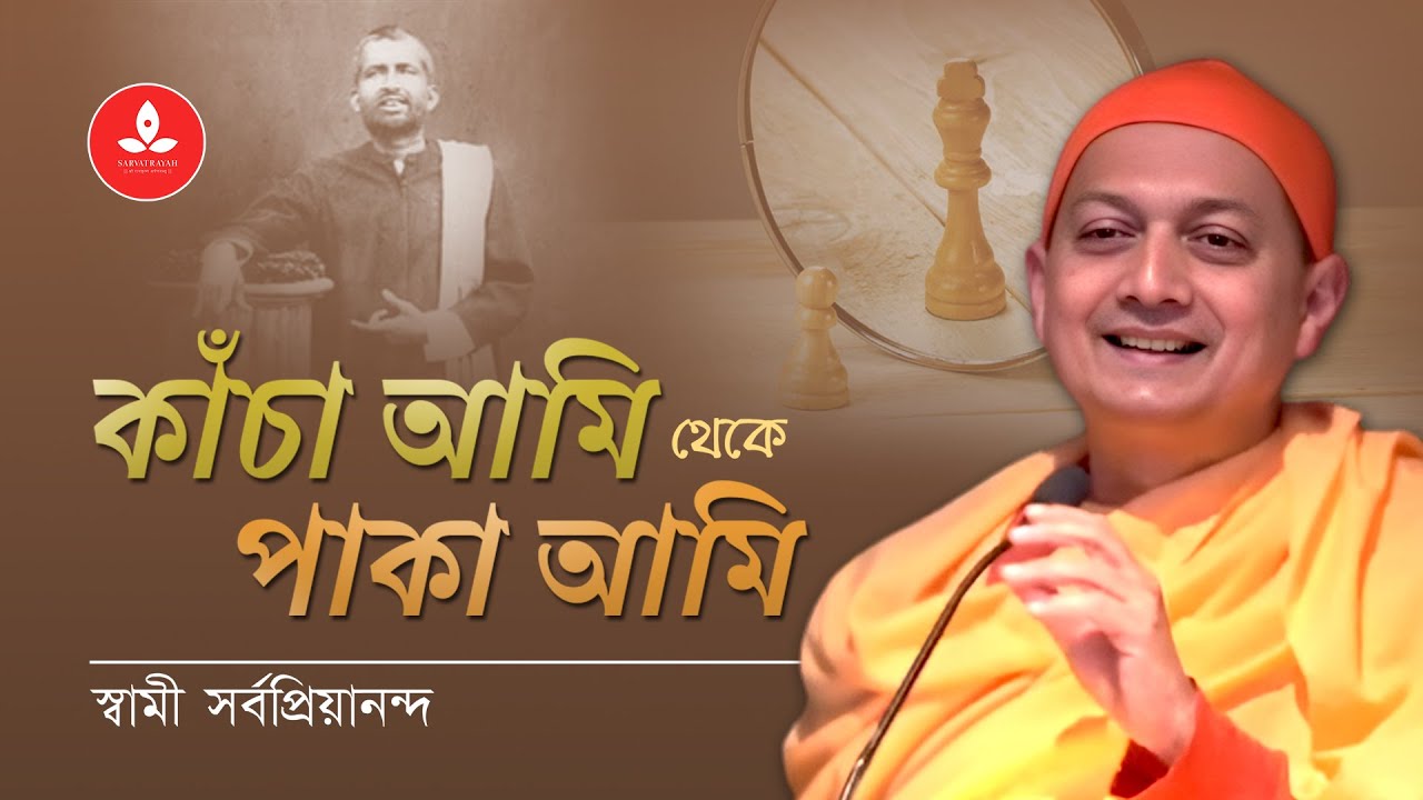 কাঁচা আমি থেকে পাকা আমি । স্বামী সর্বপ্রিয়ানন্দ | Kancha Ami theke Paka Ami | Swami Sarvapriyananda