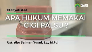 Hukum Memakai Gigi Palsu - Ust. Abu Salman Yusuf, Lc., M.Pd.