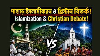 কেন পাহাড়ে ইসলামীকরন ও খ্রিস্টান বিতর্ক? Why  Islamization &amp; Christian debate in Hills?