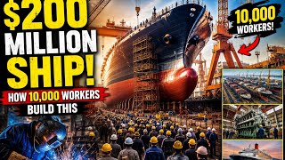 200 Million Ship How 10 000 Workers Build This Engineering Giant