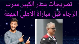 تصريحات مدرب الرجاء منذر الكبير قبل مواجهة الاهلي المهمة الدور ربع نهائي دوري ابطال افريقيا 2023