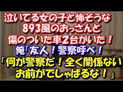 【修羅場】 泣いてる女の子と怖そうな激怒している893風のおっさんと傷のついた車２台がいた！俺「友人！警察呼べ！」 893風「何が警察だ！全く関係ないお前がでしゃばるな！」 スカッと修羅場ラバンダ