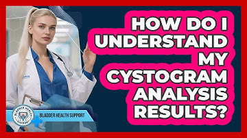 How Do I Understand My Cystogram Analysis Results? - Bladder Health Support