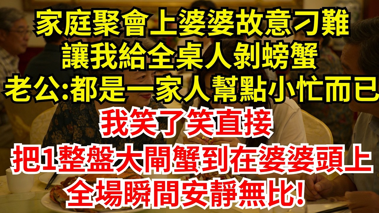 家庭聚會上婆婆故意刁難，讓我給全桌人剝螃蟹，老公:都是一家人幫點小忙而已!我笑了笑直接，把一整盤大閘蟹到道婆婆的頭上，全場瞬間安靜無比!【檐下故事會】#完結故事#情感故事#爽文#婆媳關系 #女频小说