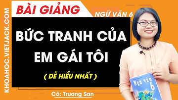 Bức tranh của em gái tôi - Ngữ văn 6 - Cô Trương San (DỄ HIỂU NHẤT)