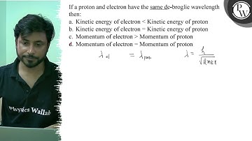 If a proton and electron have the same de-broglie wavelength then: ...