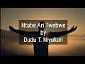 Ntabe Ari Twebwe Lyrics Video By Dudu T Niyukuri Ntabe Ari Twebwe Lyrics Video By Dudu T Niyukuri