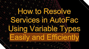 How to Resolve Services in AutoFac Using Variable Types Easily and Efficiently