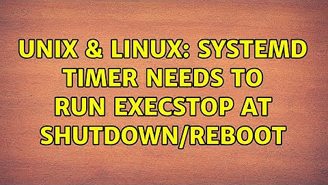 Unix & Linux: systemd timer needs to run ExecStop at shutdown/reboot