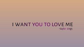 I want you to love me/ with lyrics  -Taylor.Sings