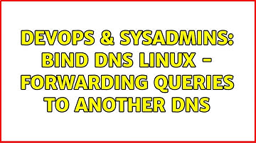 DevOps & SysAdmins: BIND DNS Linux - forwarding queries to another DNS (2 Solutions!!)