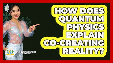 How Does Quantum Physics Explain Co-creating Reality? - Spiritual Universe Unlocked