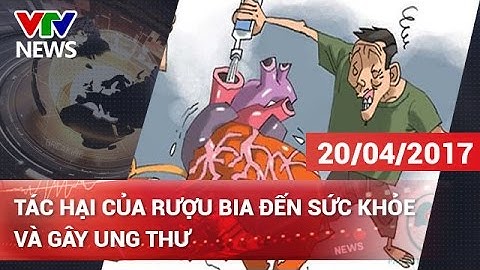 TÁC HẠI CỦA RƯỢU BIA ĐẾN SỨC KHỎE VÀ GÂY UNG THƯ | CHÀO BUỔI SÁNG [20/04/2017]