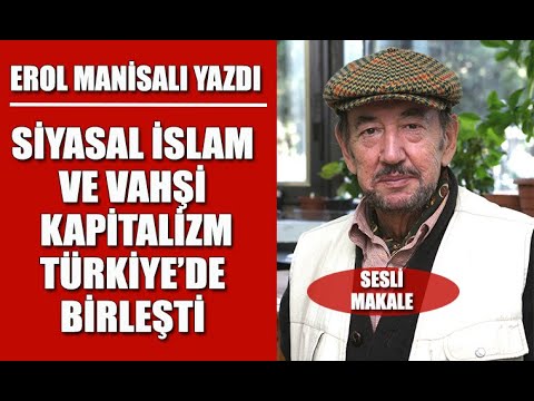 Erol Manisalı Yazdı: Siyasal İslam - vahşi kapitalizm Türkiye'de Birleşti...