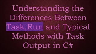 Understanding the Differences Between Task.Run and Typical Methods with Task Output in C#