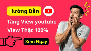 Hướng Dẫn Tăng View Youtube Đơn Giản, View Thật 100%