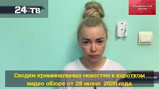 Сводки криминальных новостей в коротком видео обзоре от 28 июня  2020 года