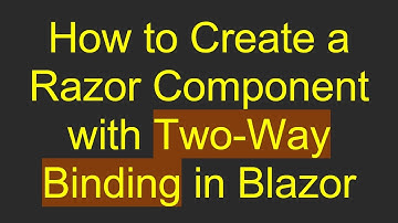 How to Create a Razor Component with Two-Way Binding in Blazor