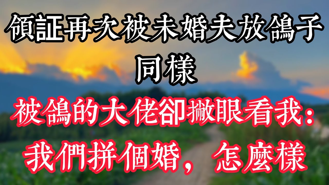 領證再次被未婚夫放鴿子，同樣被鴿的大佬卻撇眼看我：我們拼個婚，怎麼樣？