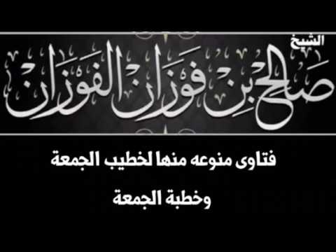 فتاوى منوعه منها لخطيب الجمعة وخطبة الجمعة للشيخ صالح بن فوزان الفوزان