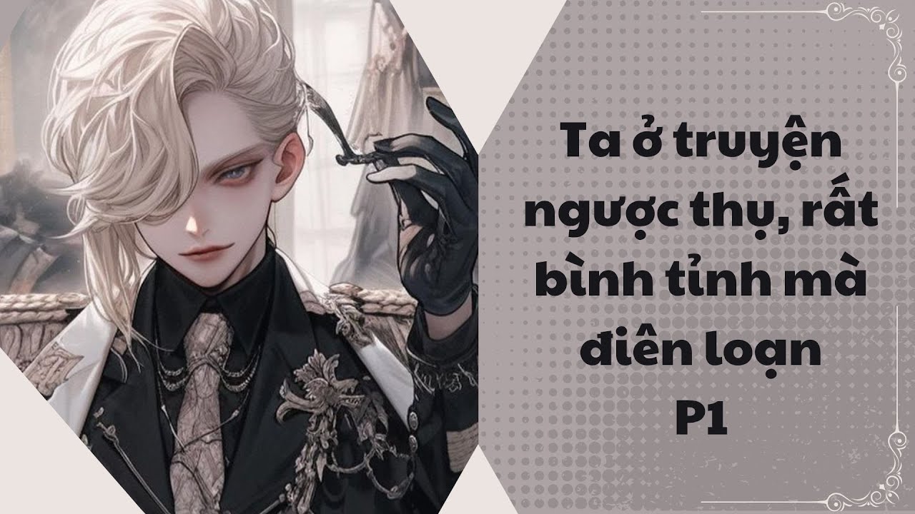 [Audio đam mỹ] Ta ở truyện ngược thụ, rất bình tĩnh mà điên loạn P1