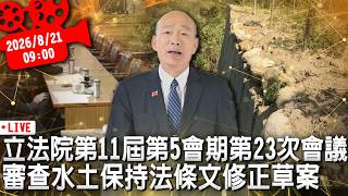 立法院第11屆第5會期第23次會議 審查水土保持法條文修正草案【CNEWS】20260821