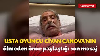 Usta oyuncu Civan Canova'nın ölmeden önce paylaştığı son mesaj: Duygulandıran anlar...