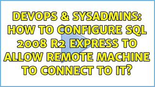 DevOps & SysAdmins: How to configure SQL 2008 R2 Express to allow remote machine to connect to it?