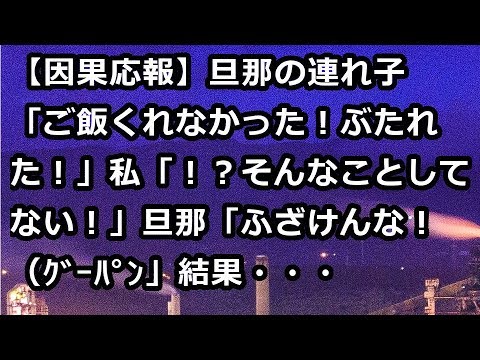【因果応報】旦那の連れ子「ご飯くれなかった！ぶたれた！」私「！？そんなことしてない！」旦那「ふざけんな！（ｸﾞｰﾊﾟﾝ」結果・・・