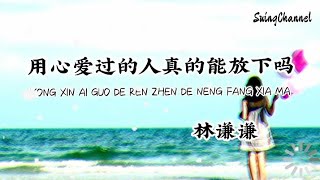 用心爱过的人真的能放下吗- 林谦谦 [ 明知道和你的缘份已经尽了, 可为什么我还要在回忆里和你拉拉扯扯 ]