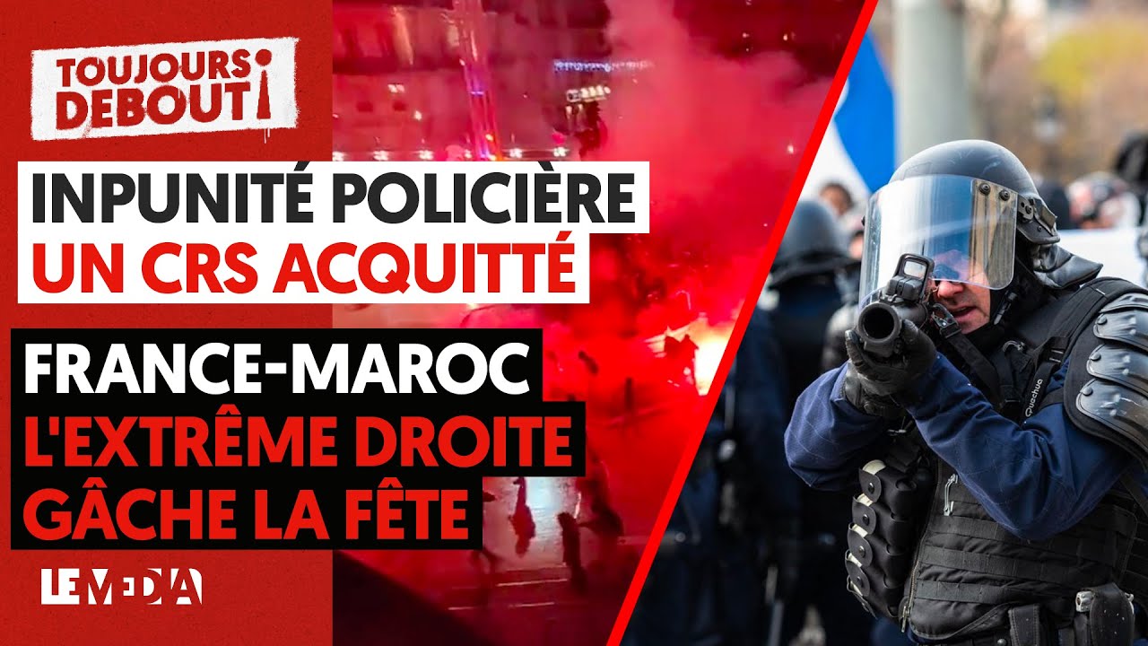 IMPUNITÉ POLICIÈRE: UN CRS ACQUITTÉ / FRANCE-MAROC : L'EXTRÊME-DROITE GÂCHE LA FÊTE