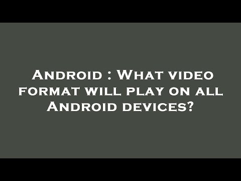 Android : What video format will play on all Android devices?