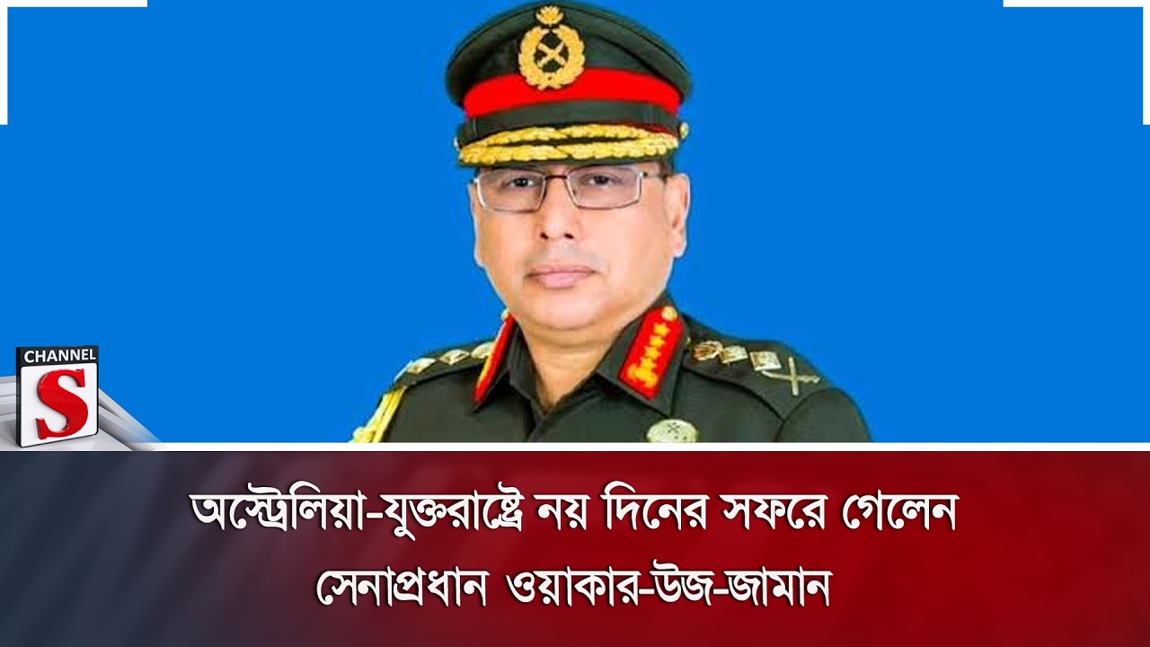 অস্ট্রেলিয়া-যুক্তরাষ্ট্রে নয় দিনের সফরে গেলেন সেনাপ্রধান ওয়াকার-উজ-জামান | Army Chief | Channel S