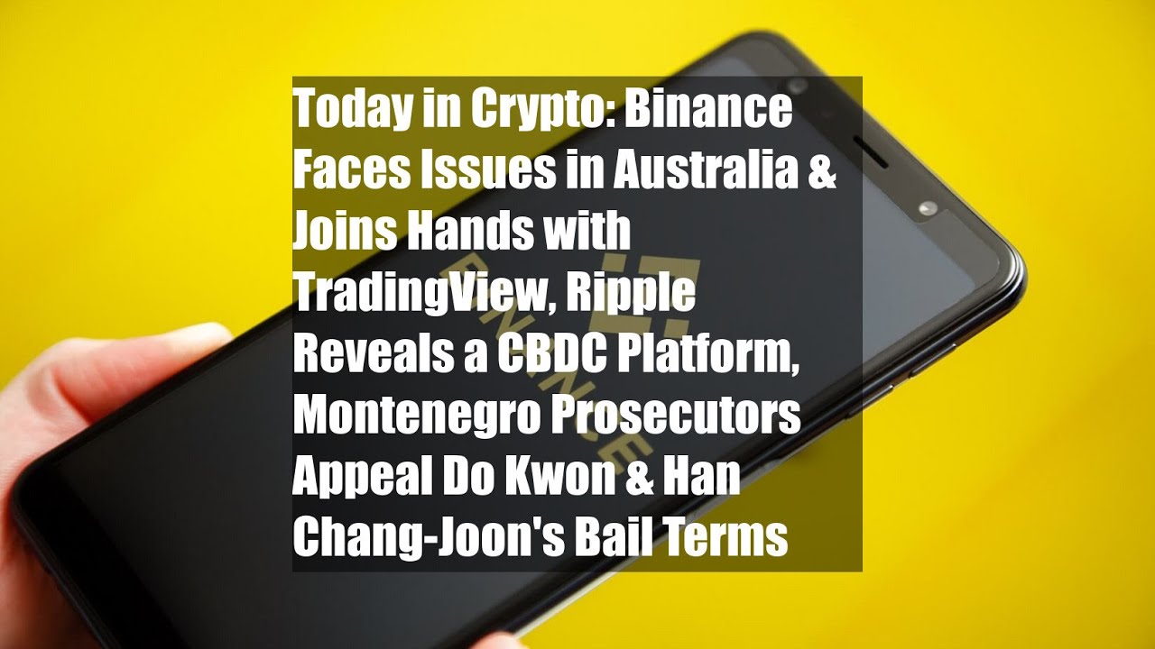 Today in Crypto: Binance Faces Issues in Australia & Joins Hands with TradingView, Ripple Reveals a