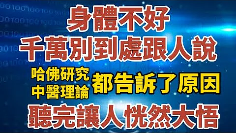 身體不好千萬別到處跟人說，哈佛研究和中醫理論都告訴了原因，聽完讓人恍然大悟！【中老年心語】#中老年心語#養老 #幸福人生 #晚年幸福 #深夜#讀書 #養生 #佛 #為人處世#哲理 - 天天要聞