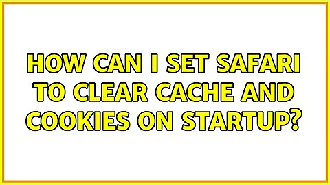 How can I set Safari to clear cache and cookies on startup? (4 Solutions!!)