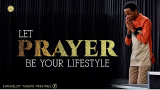 LET PRAYER BE YOUR LIFESTYLE  : Evangelist Tshepo