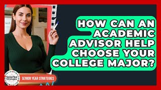 How Can An Academic Advisor Help Choose Your College Major? - Senior Year Strategies