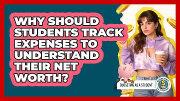 Why Should Students Track Expenses To Understand Their Net Worth? - Budgeting as a Student