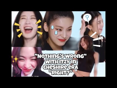 “Nothing’s wrong” with itzy during Cheshire era “right?”